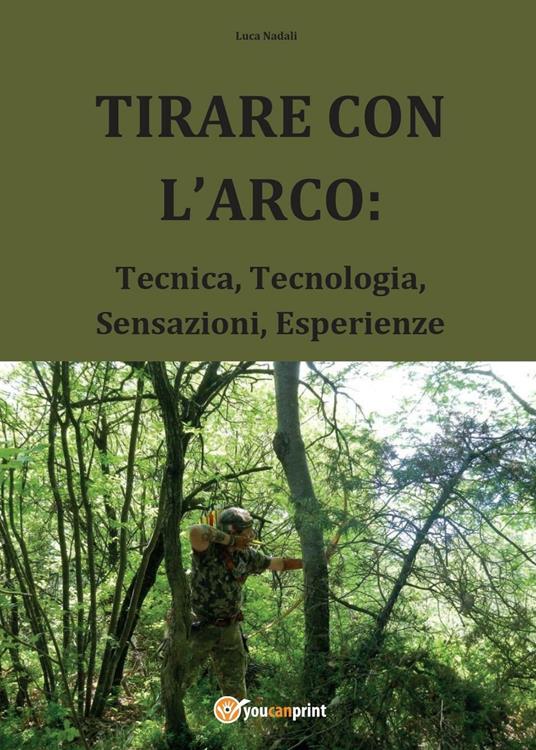 Tirare con l'arco: tecnica, tecnologia, sensazioni, esperienze - Luca Nadali - copertina