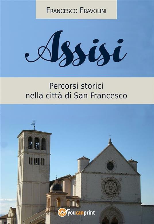 Assisi. Percorsi storici nella città di san Francesco - Francesco Fravolini - ebook