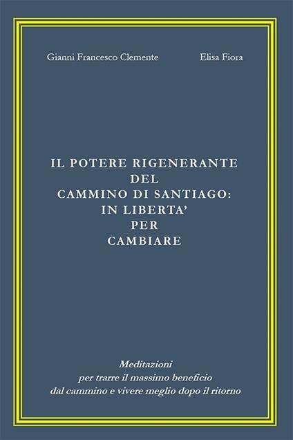 Il potere rigenerante del cammino di Santiago: in libertà per cambiare - Gianni Francesco Clemente,Elisa Fiora - ebook