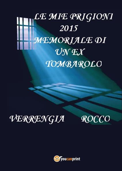 Le mie prigioni 2015. Memoriale di un ex tombarolo - Rocco Verrengia - copertina