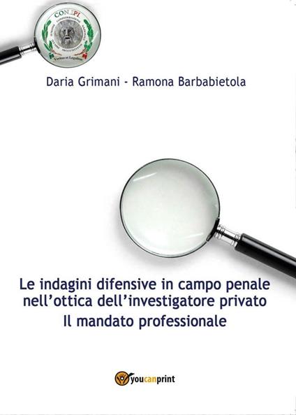 Le indagini difensive in campo penale nell'ottica dell'investigatore privato. Il mandato professionale - Daria Grimani,Ramona Barbabietola - copertina