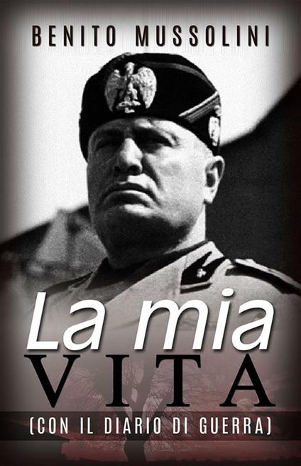 La mia vita. Il mio diario di guerra - Benito Mussolini,Massimo Pamio - ebook