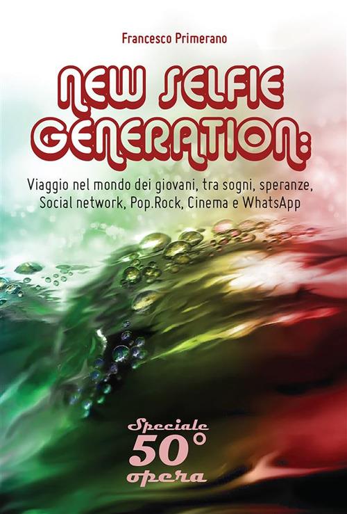 New selfie generation: viaggio nel mondo dei giovani, tra sogni, speranze, social network, pop, rock, cinema e WhatsApp - Francesco Primerano - ebook