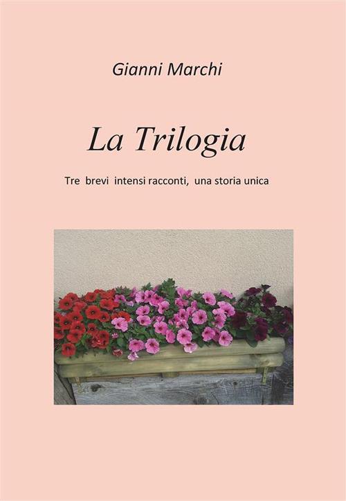 La trilogia. Tre brevi intensi racconti, una storia unica - Gianni Marchi - ebook