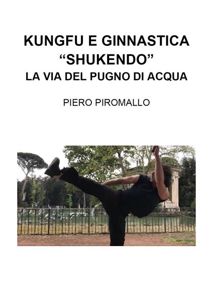 Kungfu e ginnastica. «Shukendo». La via del pugno di acqua - Piero Piromallo - copertina