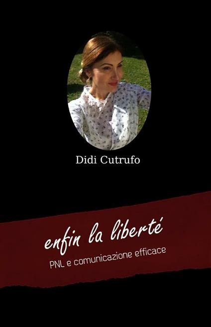 Enfin la liberté. PNL e comunicazione efficace - Didi Cutrufo - ebook