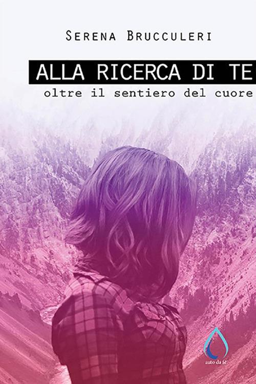 Alla ricerca di te. Oltre il sentiero del cuore - Serena Brucculeri - ebook