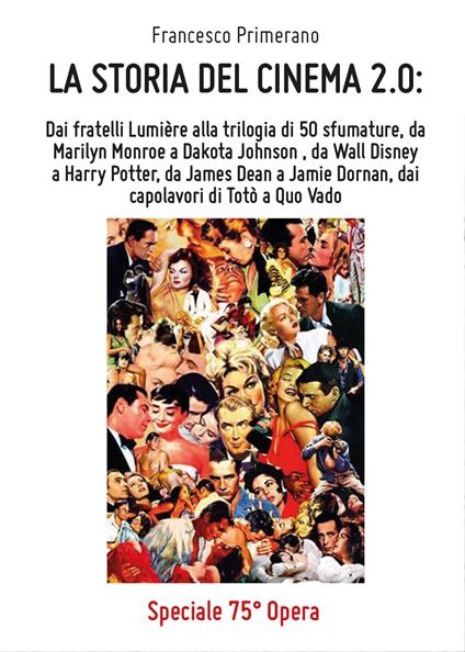 La storia del cinema 2.0: Dai fratelli Lumière alla trilogia di 50 sfumature, da Marilyn Monroe a Dakota Johnson, da Wall Disney a Harry Potter, da James Dean a Jamie Dornan, dai capolavori di Totò a Quo Vado - Francesco Primerano - copertina