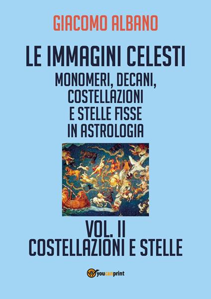 Le immagini celesti: monomeri, decani, costellazioni e stelle fisse in astrologia. Vol. 2: Costellazioni e stelle - Giacomo Albano - copertina