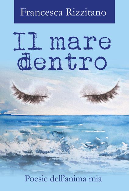 Il mare dentro. Poesie dell'anima mia - Francesca Rizzitano - copertina