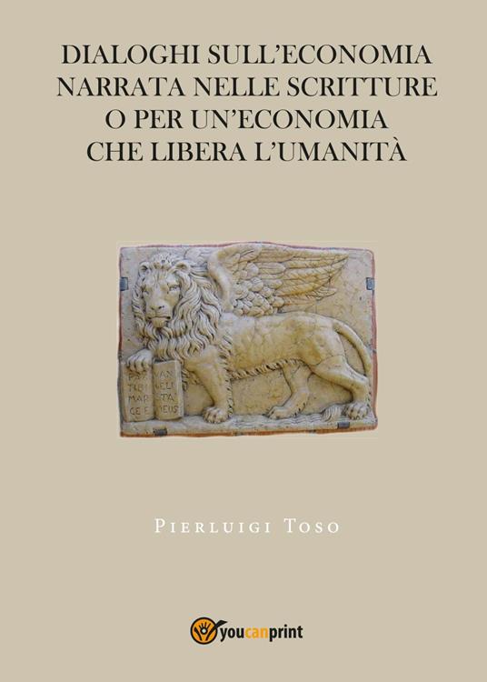 Dialoghi sull'economia narrata nelle Scritture o per un'economia che libera l'umanità - Pierluigi Toso - copertina