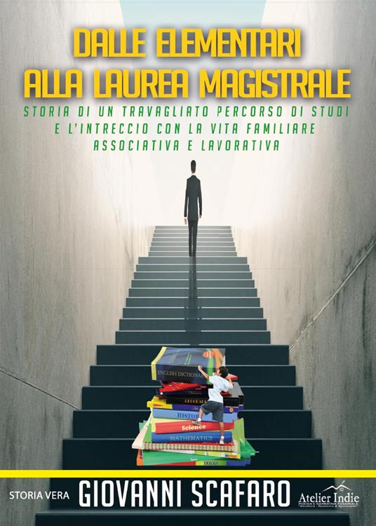 Dalle elementari alla laurea magistrale. Storia di un travagliato percorso di studi e l'intreccio con la vita familiare, associativa e lavorativa - Giovanni Scafaro - copertina