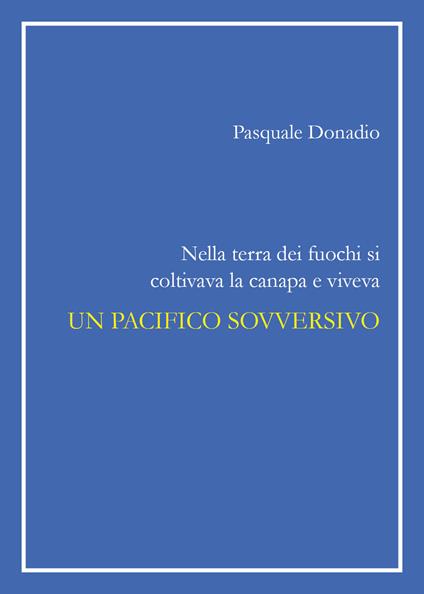 Nella terra dei fuochi si coltivava la canapa e viveva un pacifico sovversivo - Pasquale Donadio - copertina