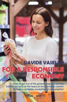 For a responsible economy. How to get out of the growth trap and put the individuals back at the heart of the economic system through a veritable revolution of consumism - Davide Vasello - copertina