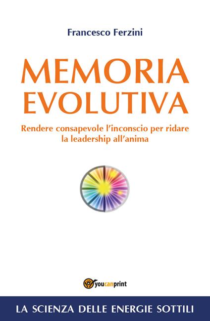 Memoria evolutiva. Rendere consapevole l'inconscio per ridare la leadership all'anima - Francesco Ferzini - copertina