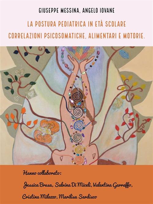 La postura pediatrica in età scolare. Correlazioni psicosomatiche, alimentari e motorie - Angelo Iovane,Giuseppe Messina - ebook