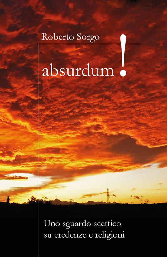 Absurdum. Uno sguardo scettico su credenze e religioni - Roberto Sorgo - copertina