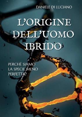 L' origine dell'uomo ibrido. Perché siamo la specie meno perfetta? - Daniele Di Luciano - copertina