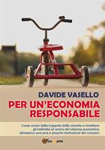 Per un'economia responsabile. Come uscire dalla trappola della crescita e rimettere gli individui al centro del sistema economico attraverso una vera e propria rivoluzione dei consumi