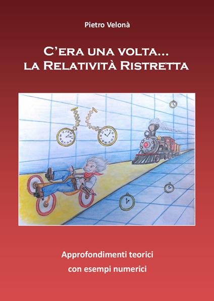 C'era una volta... la relatività ristretta. Approfondimenti teorici con esempi numerici - Pietro Velonà - copertina