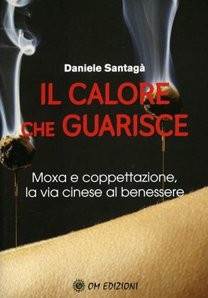 Il calore che guarisce. Moxa e coppettazione, la via cinese al benessere - Daniele Santagà - copertina