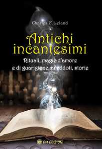 Libro Antichi incantesimi. Rituali, magie d'amore e di guarigione, aneddoti, storie Charles Godfrey Leland