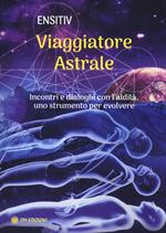 Viaggiatore astrale. Incontri e dialoghi con l'aldilà. Uno strumento per evolvere