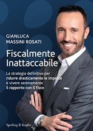 Fiscalmente inattaccabile. La strategia definitiva per ridurre drasticamente le imposte e vivere serenamente il rapporto con il fisco