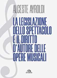 Libro La legislazione dello spettacolo e il diritto d'autore delle opere musicali. Alceste Ayroldi