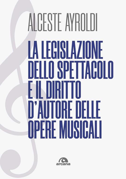 La legislazione dello spettacolo e il diritto d'autore delle opere musicali. - Alceste Ayroldi - ebook