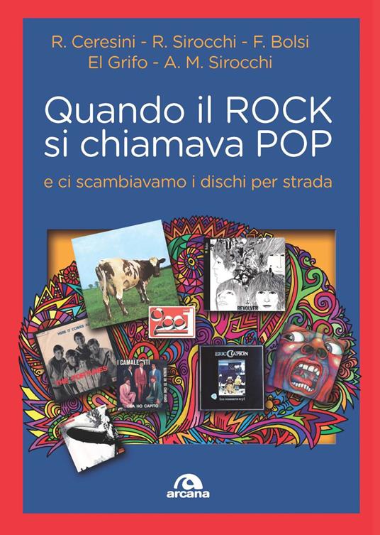 Quando il rock si chiamava pop... E ci scambiavamo i dischi per strada -  Franco G. Bolsi - Roberto Ceresini - - Libro - Arcana - Musica |  laFeltrinelli