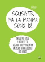 Scusate, ma la mamma sono io! Manuale per future e neo mamme che vogliono sopravvivere a una valanga di critiche e consigli non richiesti