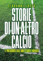 Storie di un altro calcio. 11 protagonisti degli anni Ottanta e Novanta