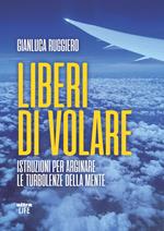 Liberi di volare. Istruzioni per arginare le turbolenze della mente