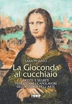 La Gioconda al cucchiaio. Ricette e segreti per gustare i capolavori della storia dell'arte