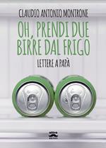 Oh, prendi due birre dal frigo. Lettere a papà