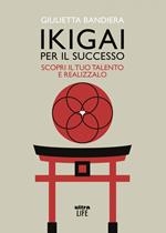 Ikigai per il successo. Scopri il tuo talento e realizzalo