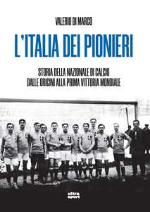 Libro L'Italia dei pionieri. Storia della Nazionale di calcio dalle origini alla prima vittoria mondiale Valerio Di Marco