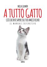 A tutto gatto. Ciò che devi sapere sul tuo amico felino: il manuale definitivo