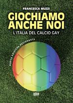 Giochiamo anche noi. L'Italia del calcio gay. Nuova ediz.