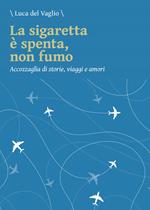 La sigaretta è spenta, non fumo. Accozzaglia di storie, viaggi e amori