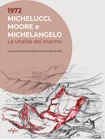 1972. Michelucci, Moore e Michelangelo. La vitalità del marmo. Ediz. illustrata