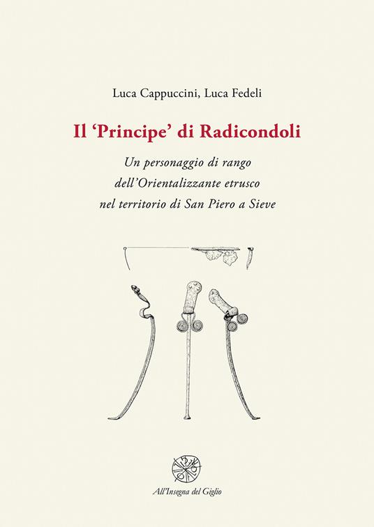 Il «Principe» di Radicondoli. Un personaggio di rango dell'Orientalizzante etrusco nel territorio di San Piero a Sieve - Luca Cappuccini,Luca Fedeli - copertina