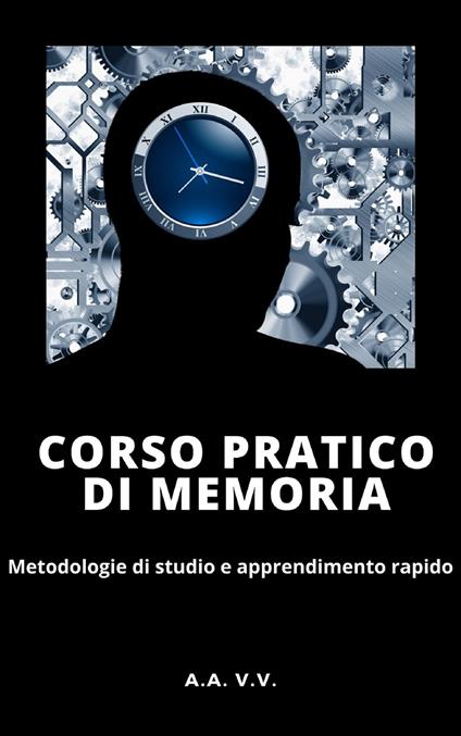 Corso pratico di memoria. Metodologie di studio e apprendimento rapido