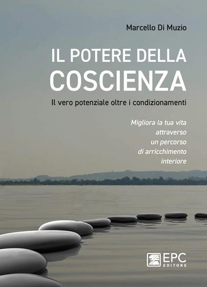 Il potere della coscienza. Il vero potenziale oltre i condizionamenti. Migliora la tua vita attraverso un percorso di arricchimento interiore - Marcello Di Muzio - ebook