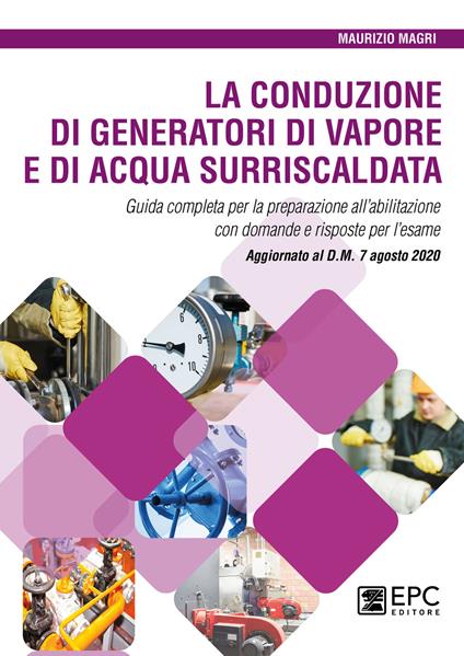 La conduzione di generatori di vapore e di acqua surriscaldata. Guida completa per la preparazione all'abilitazione con domande e risposte per l'esame. Aggiornato al D.M. 7 agosto 2020 - Maurizio Magri - copertina