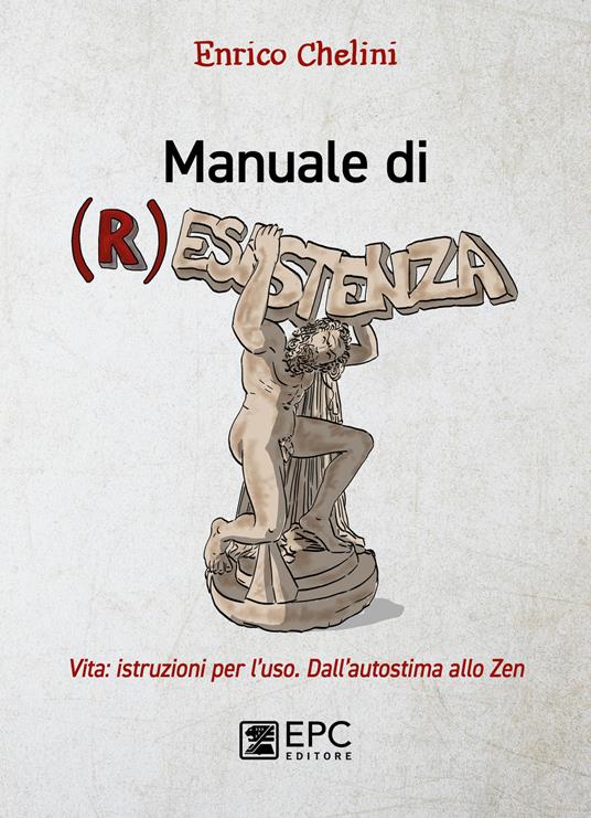 Manuale di (r)esistenza. Vita: istruzioni per l'uso. Dall'autostima allo zen - Enrico Chelini - ebook