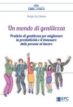 Un mondo di gentilezza. Pratiche di gentilezza per migliorare la produttività e il benessere delle persone al lavoro