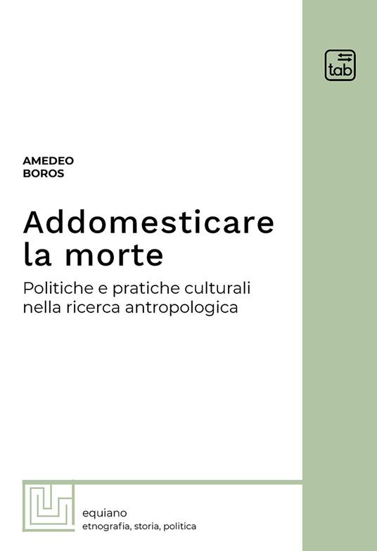 Addomesticare la morte. Politiche e pratiche culturali nella ricerca antropologica - Amedeo Boros - copertina