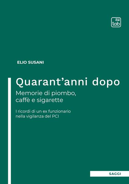 Quarant'anni dopo. Memorie di piombo, caffè e sigarette. I ricordi di un ex funzionario nella vigilanza del PCI - Elio Susani - copertina